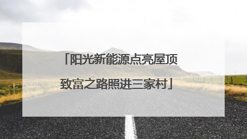 阳光新能源点亮屋顶 致富之路照进三家村