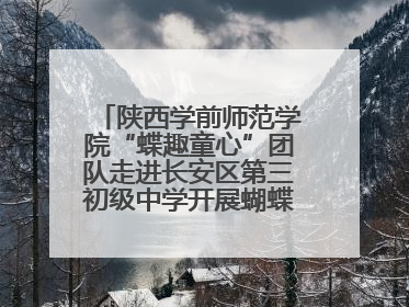 陕西学前师范学院“蝶趣童心”团队走进长安区第三初级中学开展蝴蝶科普活动