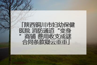 陕西铜川市妇幼保健医院 消防通道“变身”商铺 费用收支成谜 合同条款疑云重重