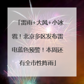 雷雨+大风+小冰雹！北京多区发布雷电蓝色预警！本周还有全市性阵雨