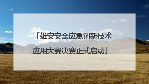 雄安安全应急创新技术应用大赛决赛正式启动