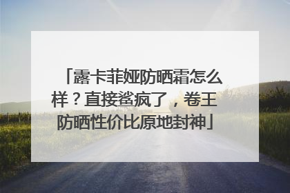 露卡菲娅防晒霜怎么样？直接鲨疯了，卷王防晒性价比原地封神