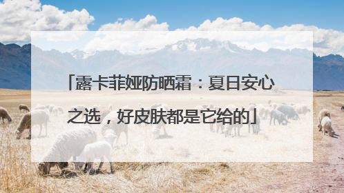 露卡菲娅防晒霜：夏日安心之选，好皮肤都是它给的