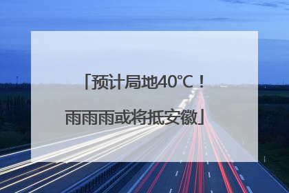 预计局地40℃！雨雨雨或将抵安徽