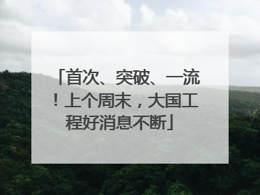 首次、突破、一流！上个周末，大国工程好消息不断