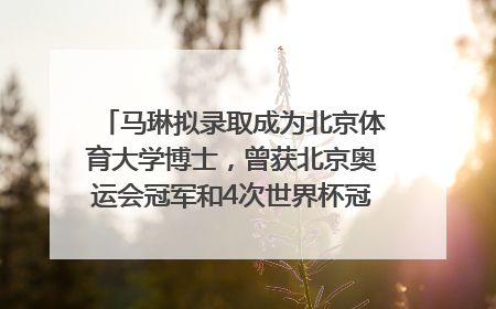 马琳拟录取成为北京体育大学博士，曾获北京奥运会冠军和4次世界杯冠军，张继科：他是神