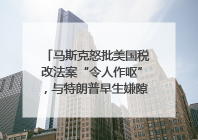 马斯克怒批美国税改法案“令人作呕”，与特朗普早生嫌隙？｜国际识局