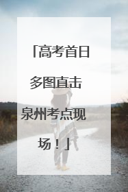 高考首日 多图直击泉州考点现场！