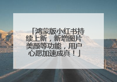 鸿蒙版小红书持续上新，新增图片美颜等功能，用户心愿加速成真！