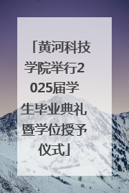 黄河科技学院举行2025届学生毕业典礼暨学位授予仪式