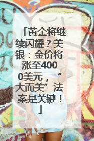 黄金将继续闪耀？美银：金价将涨至4000美元，“大而美”法案是关键！