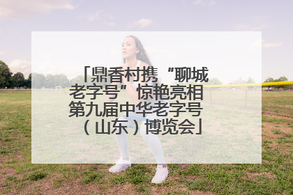 鼎香村携“聊城老字号”惊艳亮相第九届中华老字号（山东）博览会