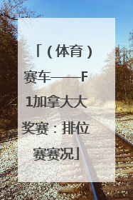 （体育）赛车——F1加拿大大奖赛：排位赛赛况