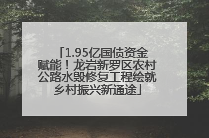 1.95亿国债资金赋能！龙岩新罗区农村公路水毁修复工程绘就乡村振兴新通途