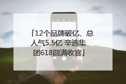 12个品牌破亿、总人气5.5亿 辛选集团618圆满收官