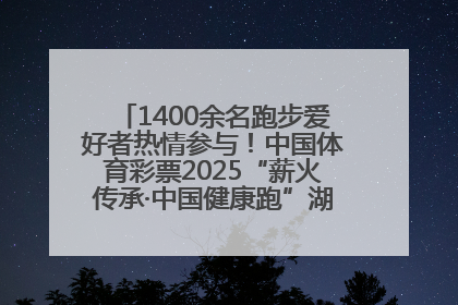 1400余名跑步爱好者热情参与！中国体育彩票2025“薪火传承·中国健康跑”湖南靖州站激情开赛