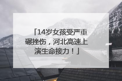 14岁女孩受严重碾挫伤，河北高速上演生命接力！