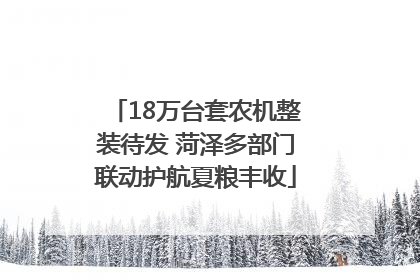 18万台套农机整装待发 菏泽多部门联动护航夏粮丰收