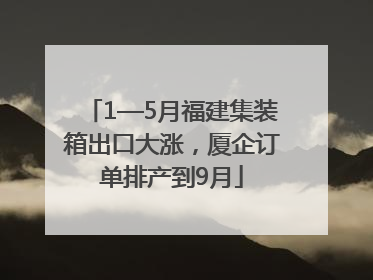 1—5月福建集装箱出口大涨，厦企订单排产到9月