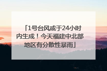 1号台风或于24小时内生成！今天福建中北部地区有分散性暴雨