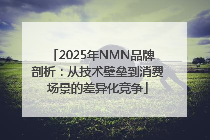 2025年NMN品牌剖析：从技术壁垒到消费场景的差异化竞争