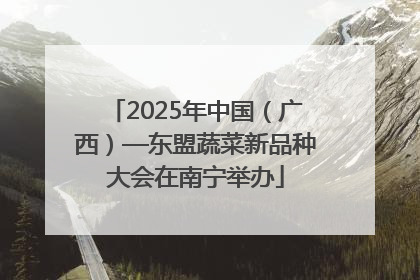 2025年中国（广西）—东盟蔬菜新品种大会在南宁举办
