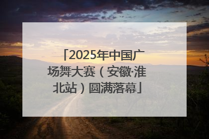 2025年中国广场舞大赛（安徽·淮北站）圆满落幕
