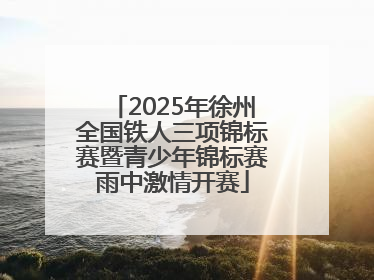 2025年徐州全国铁人三项锦标赛暨青少年锦标赛雨中激情开赛