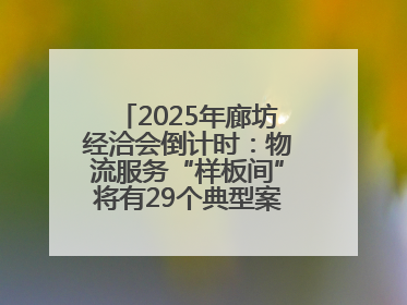 2025年廊坊经洽会倒计时：物流服务“样板间”将有29个典型案例呈现