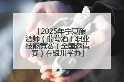 2025年宁夏酿酒师（葡萄酒）职业技能竞赛（全国邀请赛）在银川举办