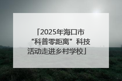 2025年海口市“科普零距离”科技活动走进乡村学校