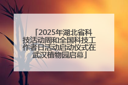 2025年湖北省科技活动周和全国科技工作者日活动启动仪式在武汉植物园启幕
