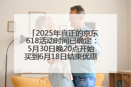 2025年真正的京东618活动时间已确定：5月30日晚20点开始买到6月18日结束优惠力度最大最便宜！