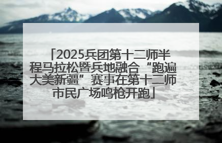 2025兵团第十二师半程马拉松暨兵地融合“跑遍大美新疆”赛事在第十二师市民广场鸣枪开跑