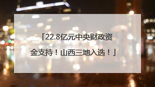 22.8亿元中央财政资金支持！山西三地入选！