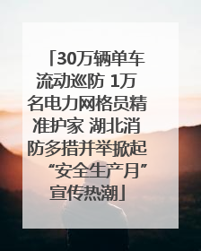 30万辆单车流动巡防 1万名电力网格员精准护家 湖北消防多措并举掀起“安全生产月”宣传热潮