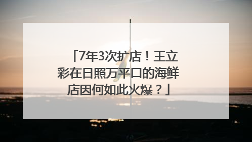 7年3次扩店！王立彩在日照万平口的海鲜店因何如此火爆？