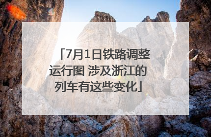 7月1日铁路调整运行图 涉及浙江的列车有这些变化