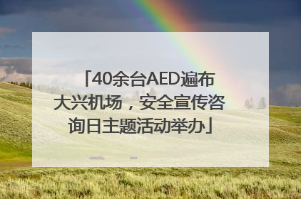 40余台AED遍布大兴机场，安全宣传咨询日主题活动举办