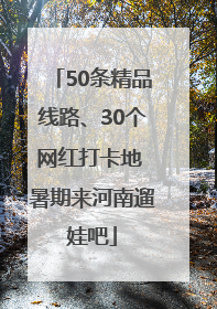 50条精品线路、30个网红打卡地 暑期来河南遛娃吧
