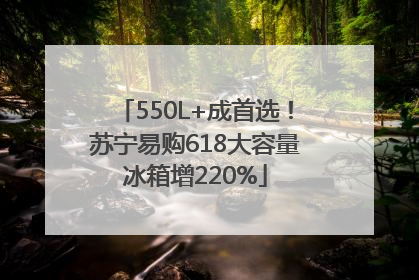 550L+成首选！苏宁易购618大容量冰箱增220%
