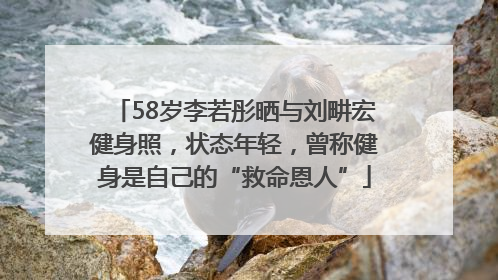 58岁李若彤晒与刘畊宏健身照，状态年轻，曾称健身是自己的“救命恩人”
