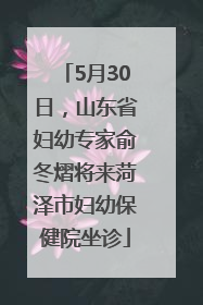 5月30日，山东省妇幼专家俞冬熠将来菏泽市妇幼保健院坐诊
