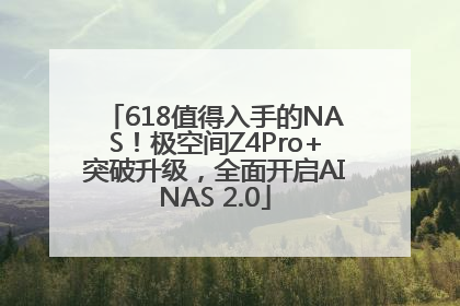 618值得入手的NAS！极空间Z4Pro+突破升级，全面开启AINAS 2.0