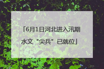 6月1日河北进入汛期 水文“尖兵”已就位