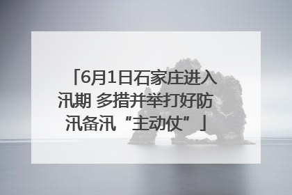 6月1日石家庄进入汛期 多措并举打好防汛备汛“主动仗”