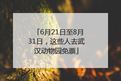 6月21日至8月31日，这些人去武汉动物园免票