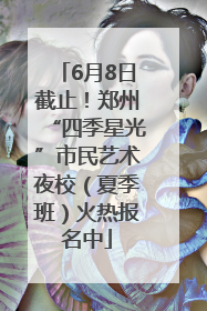 6月8日截止！郑州“四季星光”市民艺术夜校（夏季班）火热报名中
