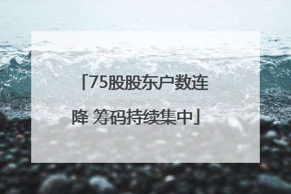 75股股东户数连降 筹码持续集中