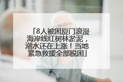 8人被困厦门浪漫海岸线红树林淤泥，潮水还在上涨！当地紧急救援全部脱困